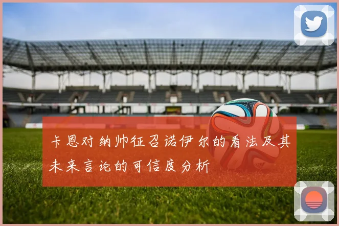 卡恩对纳帅征召诺伊尔的看法及其未来言论的可信度分析