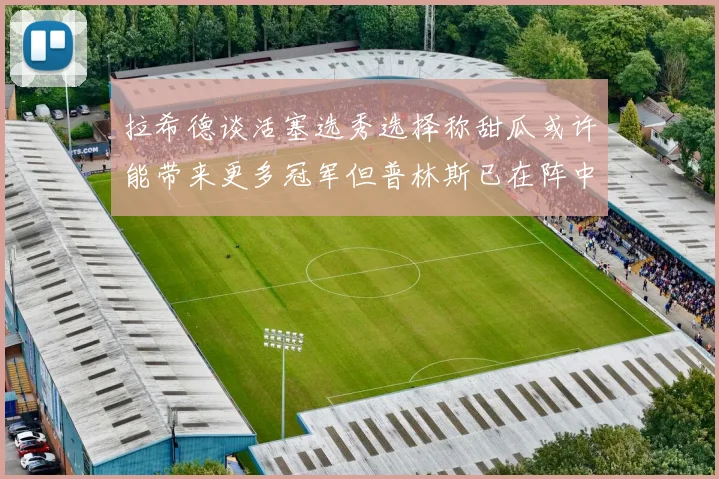 拉希德谈活塞选秀选择称甜瓜或许能带来更多冠军但普林斯已在阵中