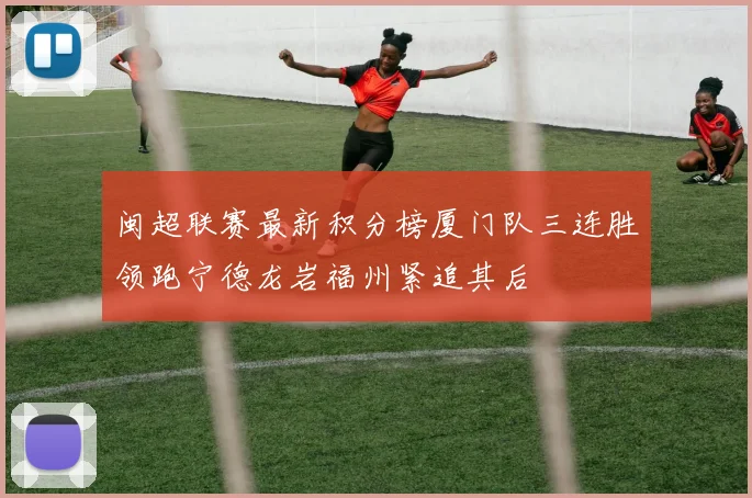 闽超联赛最新积分榜厦门队三连胜领跑宁德龙岩福州紧追其后