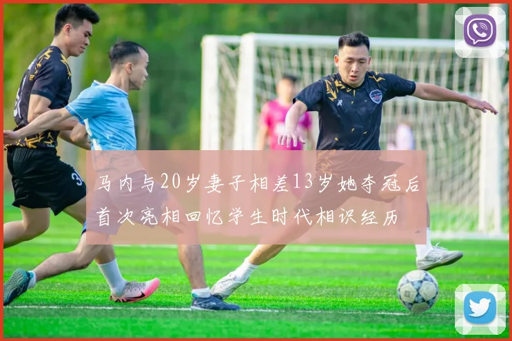 马内与20岁妻子相差13岁她夺冠后首次亮相回忆学生时代相识经历