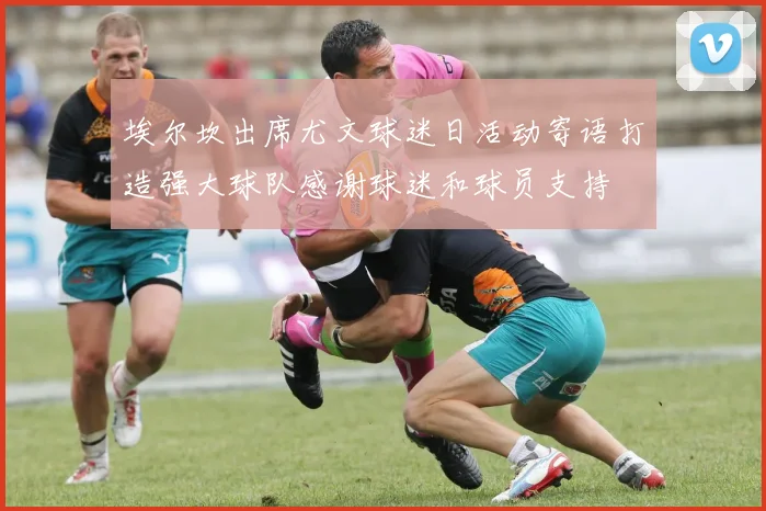 埃尔坎出席尤文球迷日活动寄语打造强大球队感谢球迷和球员支持