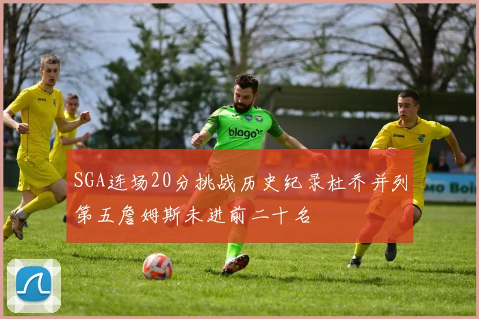 SGA连场20分挑战历史纪录杜乔并列第五詹姆斯未进前二十名