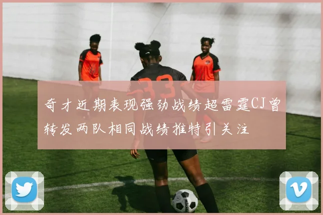 奇才近期表现强劲战绩超雷霆CJ曾转发两队相同战绩推特引关注