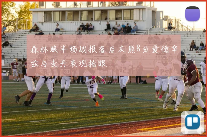 森林狼半场战报落后灰熊8分爱德华兹与麦丹表现抢眼