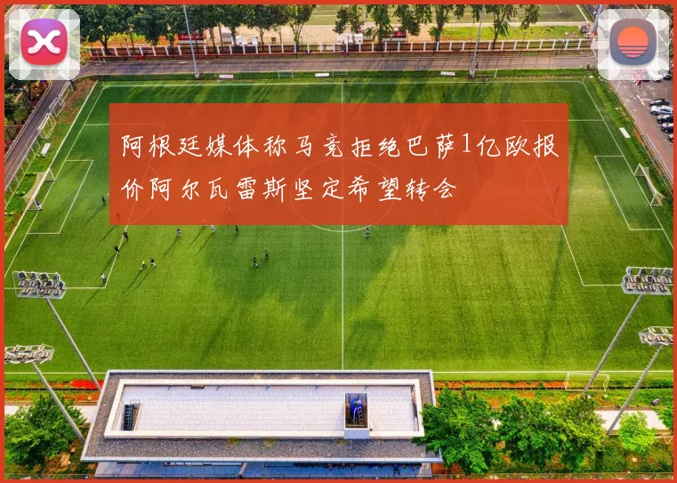 阿根廷媒体称马竞拒绝巴萨1亿欧报价阿尔瓦雷斯坚定希望转会