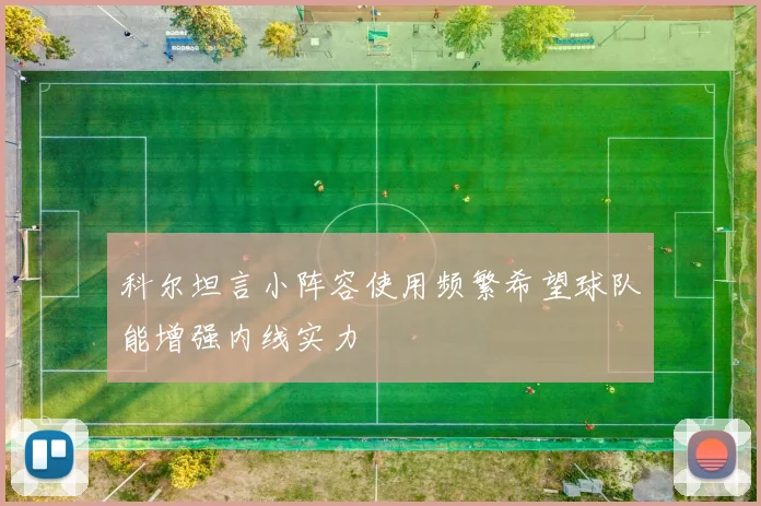 科尔坦言小阵容使用频繁希望球队能增强内线实力
