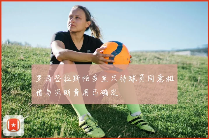罗马签拉斯帕多里只待球员同意租借与买断费用已确定