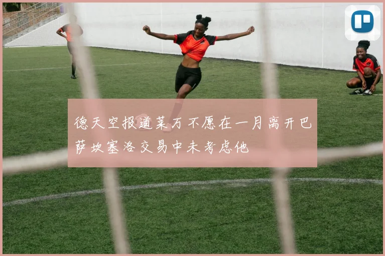 德天空报道莱万不愿在一月离开巴萨坎塞洛交易中未考虑他